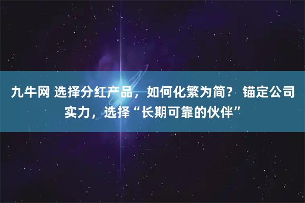 九牛网 选择分红产品，如何化繁为简？ 锚定公司实力，选择“长期可靠的伙伴”