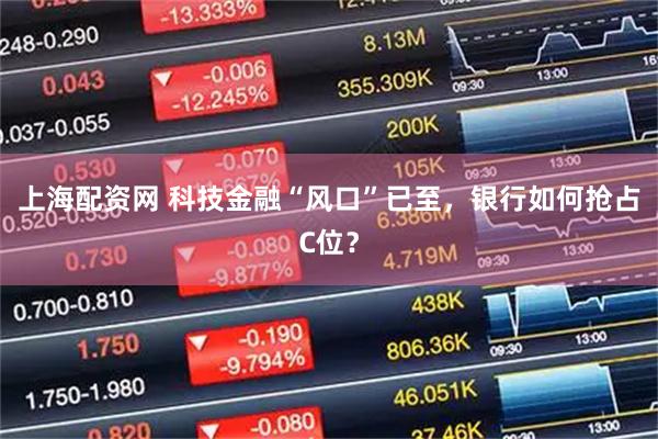 上海配资网 科技金融“风口”已至，银行如何抢占C位？