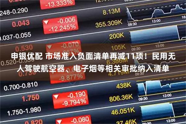 申银优配 市场准入负面清单再减11项！民用无人驾驶航空器、电子烟等相关审批纳入清单