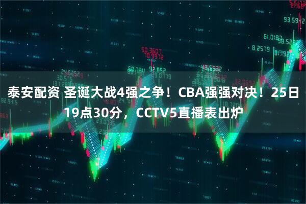 泰安配资 圣诞大战4强之争!CBA强强对决!25日19点30分,CCTV5直播表出炉