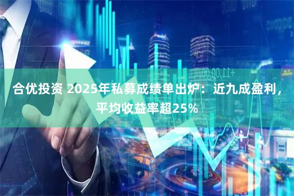 合优投资 2025年私募成绩单出炉:近九成盈利,平均收益率超25%