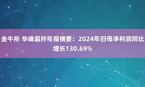 金牛所 华峰超纤年报摘要：2024年归母净利润同比增长130.69%