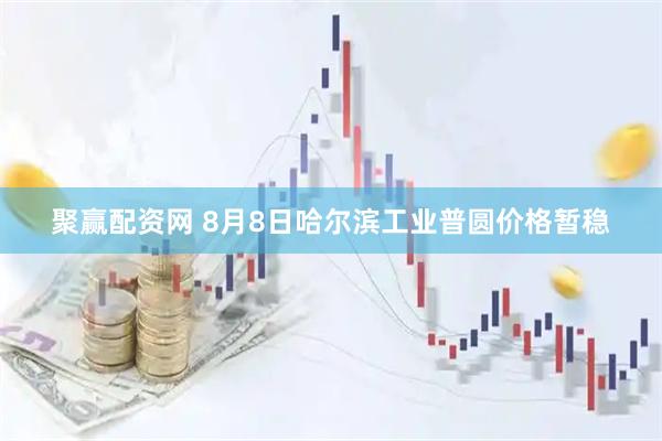 聚赢配资网 8月8日哈尔滨工业普圆价格暂稳